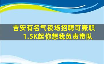 吉安有名气夜场招聘可兼职1.5K起你想我负责带队